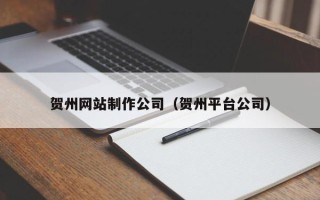 灌云贺州网站制作公司（贺州平台公司）